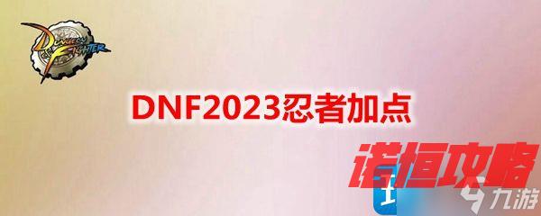 DNF2023忍者技能怎么加点 忍者刷图加点攻略2023