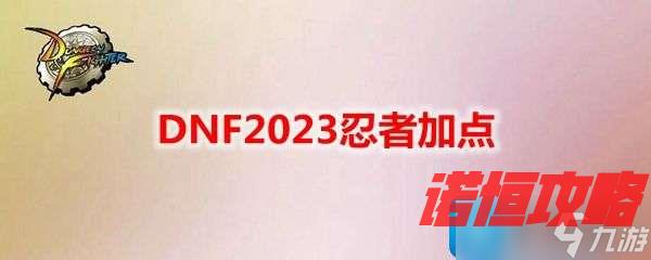 DNF2023忍者技能怎么加点-忍者刷图加点攻略2023